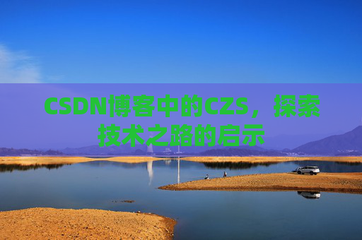 CSDN博客中的CZS，探索技术之路的启示